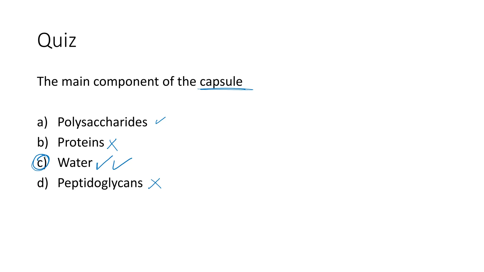 Quiz
The main component of the capsule
a) Polysaccharides
b) Proteins
c) Water
d) Peptidoglycans
 