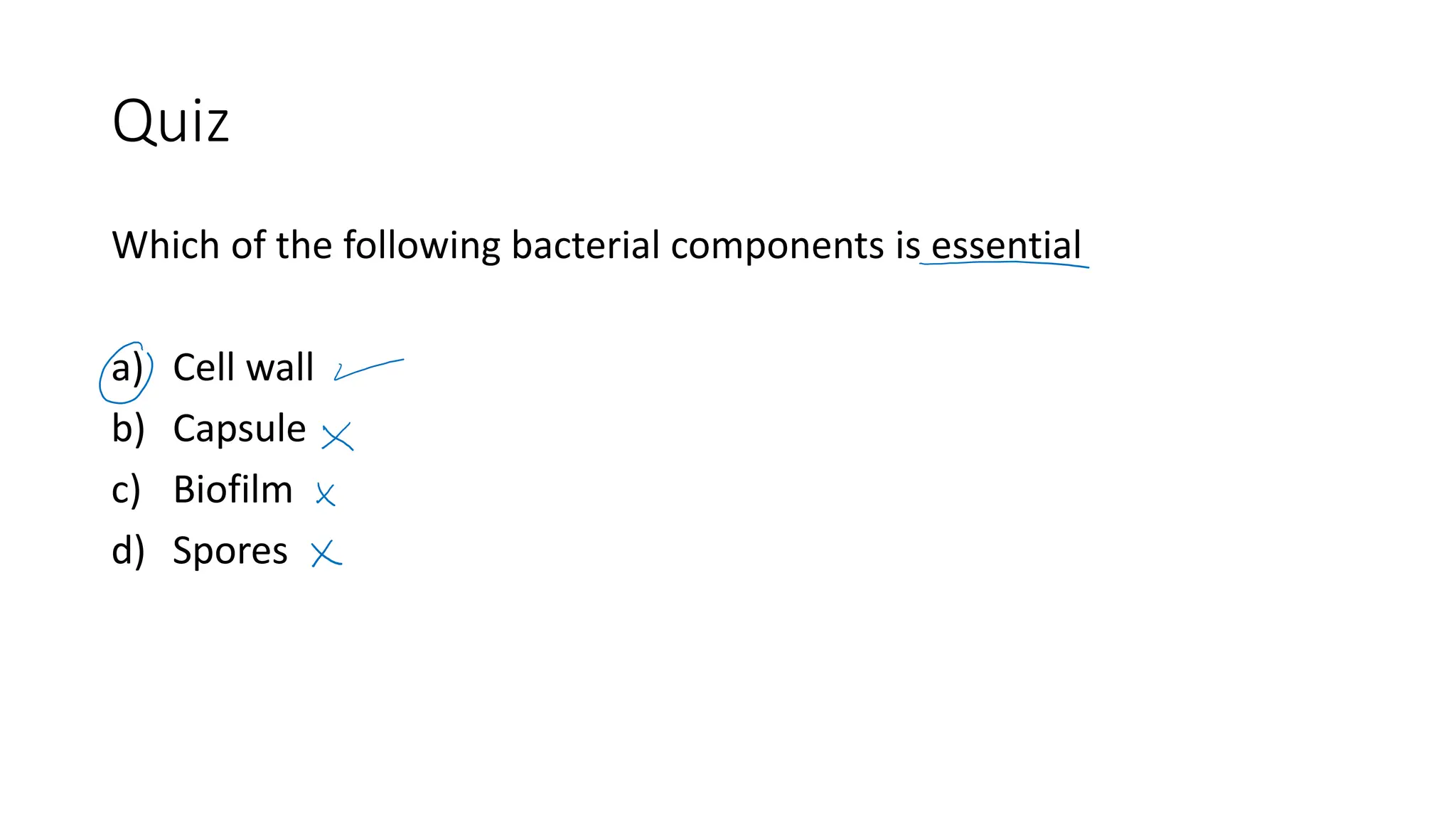 Quiz
Which of the following bacterial components is essential
a) Cell wall
b) Capsule
c) Biofilm
d) Spores
 