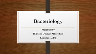 Bacteriology
Presented by
D. Mona Othman Albureikan
Lectures (13,14)
 