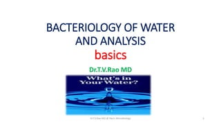 BACTERIOLOGY OF WATER
AND ANALYSIS
basics
Dr.T.V.Rao MD
Dr.T.V.Rao MD @ Rao's Microbiology 1
 