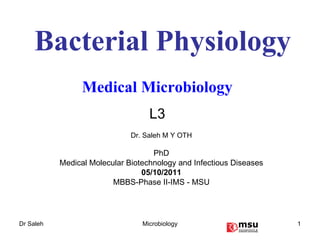 Bacterial Physiology Medical Microbiology   L3 Dr. Saleh M Y OTH PhD Medical Molecular Biotechnology and Infectious Diseases 05/10/2011 MBBS-Phase II-IMS - MSU 