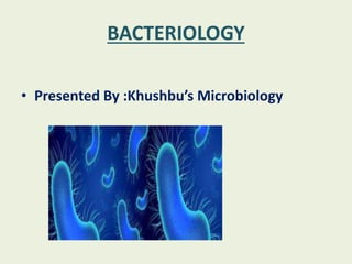 BACTERIOLOGY
• Presented By :Khushbu’s Microbiology
 