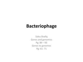 Bacteriophage
Sidra Shafiq
Genes and genomics
Pg: 89 – 93
Genes to genomes
Pg: 61- 71
 
