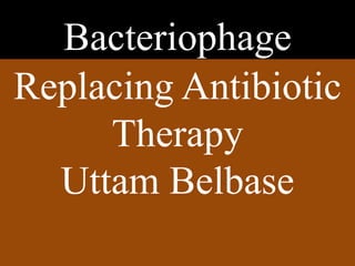 Bacteriophage
Replacing Antibiotic
Therapy
Uttam Belbase
 