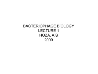 BACTERIOPHAGE BIOLOGY
      LECTURE 1
       HOZA, A.S
         2009
 