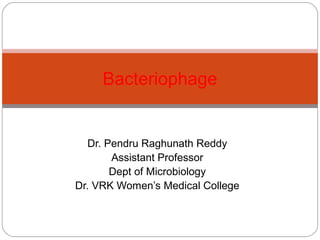 Bacteriophage


   Dr. Pendru Raghunath Reddy
        Assistant Professor
        Dept of Microbiology
Dr. VRK Women’s Medical College
 