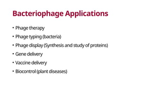 Bacteriophage Applications
• Phage therapy
• Phage typing(bacteria)
• Phage display (Synthesis and study of proteins)
• Gene delivery
• Vaccine delivery
• Biocontrol (plant diseases)
 