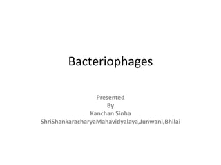 Bacteriophages
Presented
By
Kanchan Sinha
ShriShankaracharyaMahavidyalaya,Junwani,Bhilai
 