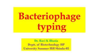 Bacteriophage
typing
Dr. Ravi K Bhatia
Deptt. of Biotechnology HP
University Summer Hill Shimla-05
 