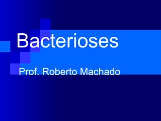 Bacterioses
Prof. Roberto Machado
 