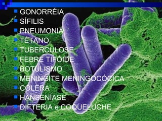  GONORRÉIA
 SÍFILIS
 PNEUMONIA
 TÉTANO
 TUBERCULOSE
 FEBRE TIFÓIDE
 BOTULISMO
 MENINGITE MENINGOCÓCICA
 CÓLERA
 HANSENÍASE
 DIFTERIA e COQUELUCHE
 
