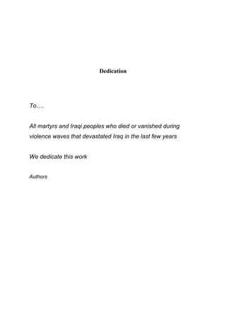 Dedication
To….
All martyrs and Iraqi peoples who died or vanished during
violence waves that devastated Iraq in the last few years
We dedicate this work
Authors
 