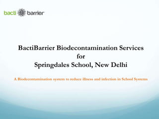 A Biodecontamination system to reduce illness and infection in School Systems
BactiBarrier Biodecontamination Services
for
Springdales School, New Delhi
 