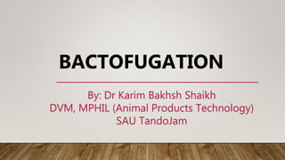 By: Dr Karim Bakhsh Shaikh
DVM, MPHIL (Animal Products Technology)
SAU TandoJam
BACTOFUGATION
 