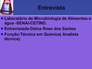 Entrevista Laboratório de Microbiologia de Alimentos e água -SENAI-CETIND. Entrevistada:Daina Rose dos Santos Função:Técnica em Química( Analista técnica). 