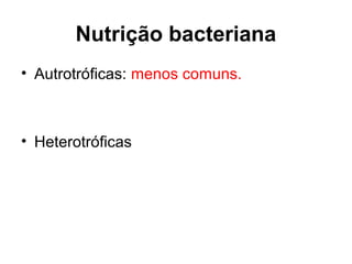 Nutrição bacteriana
• Autrotróficas: menos comuns.
• Heterotróficas
 