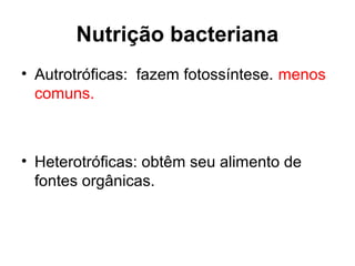 Nutrição bacteriana
• Autrotróficas: fazem fotossíntese. menos
comuns.
• Heterotróficas: obtêm seu alimento de
fontes orgânicas.
 