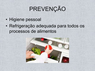 PREVENÇÃO
• Higiene pessoal
• Refrigeração adequada para todos os
  processos de alimentos
 
