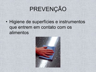 PREVENÇÃO

• Higiene de superfícies e instrumentos
  que entrem em contato com os
  alimentos
 