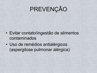 PREVENÇÃO


• Evitar contato/ingestão de alimentos
  contaminados
• Uso de remédios antialérgicos
  (aspergilose pulmonar alérgica)
 