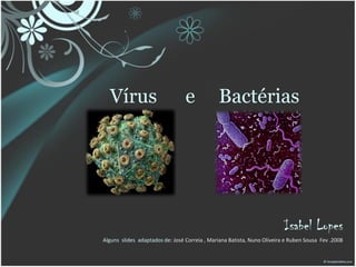 Vírus                          e            Bactérias




                                                                         Isabel Lopes
Alguns slides adaptados de: José Correia , Mariana Batista, Nuno Oliveira e Ruben Sousa Fev .2008
 