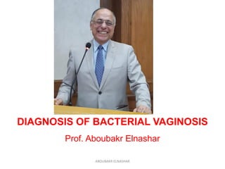DIAGNOSIS OF BACTERIAL VAGINOSIS
Prof. Aboubakr Elnashar
ABOUBAKR ELNASHAR
 