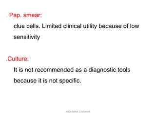 . Pap. smear:
clue cells. Limited clinical utility because of low
sensitivity
.Culture:
It is not recommended as a diagnostic tools
because it is not specific.
ABOUBAKR ELNASHAR
 