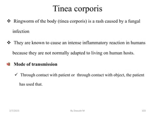 Tinea corporis
 Ringworm of the body (tinea corporis) is a rash caused by a fungal
infection
 They are known to cause an...