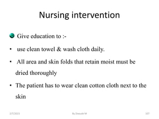 Nursing intervention
Give education to :-
• use clean towel & wash cloth daily.
• All area and skin folds that retain mois...