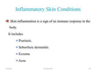 Inflammatory Skin Conditions
Skin inflammation is a sign of an immune response in the
body.
It includes
Psoriasis.
Seborrh...