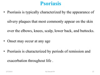 Psoriasis
• Psoriasis is typically characterized by the appearance of
silvery plaques that most commonly appear on the ski...