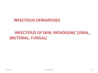 INFECTIOUS DERMATOSES
INFECTIOUS OF SKIN: PATHOGENIC (VIRAL,
BACTERIAL, FUNGAL)
2/7/2023 By Zewude M 33
 