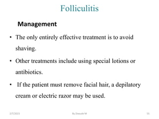 Folliculitis
Management
• The only entirely effective treatment is to avoid
shaving.
• Other treatments include using spec...