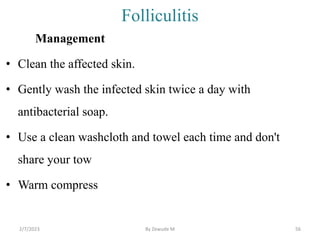 Folliculitis
Management
• Clean the affected skin.
• Gently wash the infected skin twice a day with
antibacterial soap.
• ...