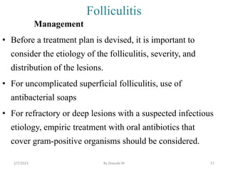 Folliculitis
Management
• Before a treatment plan is devised, it is important to
consider the etiology of the folliculitis...