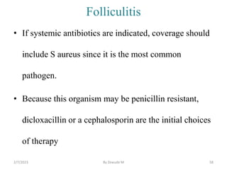 Folliculitis
• If systemic antibiotics are indicated, coverage should
include S aureus since it is the most common
pathoge...