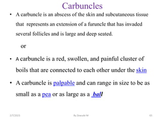 Carbuncles
• A carbuncle is an abscess of the skin and subcutaneous tissue
that represents an extension of a furuncle that...