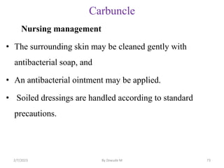 Carbuncle
Nursing management
• The surrounding skin may be cleaned gently with
antibacterial soap, and
• An antibacterial ...