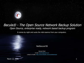 Bacula® - The Open Source Network Backup Solution Open Source, enterprise ready, network based backup program Hemant Shah E-mail:  [email_address] Linked In Profile:  http://www.linkedin.com/in/shahhemant It comes by night and sucks the vital essence from your computers.  NetSecure’09 