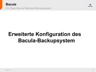 Bacula
Ein Open-Source Netzwerk-Backupsystem




   Erweiterte Konfiguration des
      Bacula-Backupsystem




26.07.12                                44
 