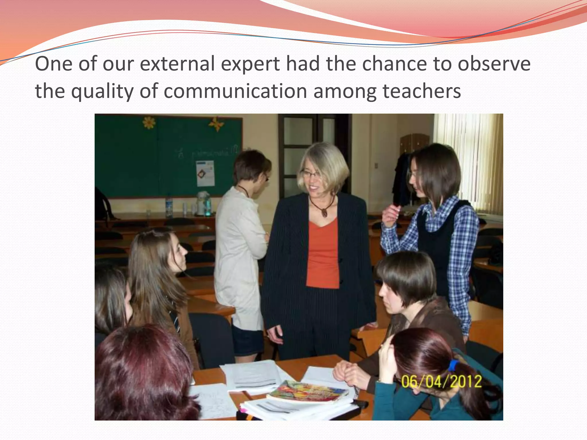 One of our external expert had the chance to observe
the quality of communication among teachers
 