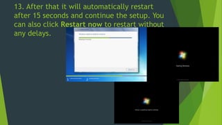 13. After that it will automatically restart
after 15 seconds and continue the setup. You
can also click Restart now to restart without
any delays.
 