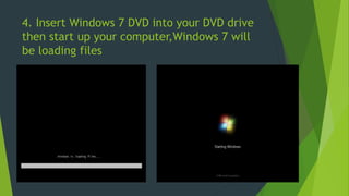 4. Insert Windows 7 DVD into your DVD drive
then start up your computer,Windows 7 will
be loading files
 
