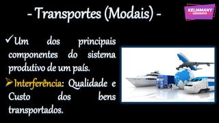 - Transportes (Modais) -
✓Um dos principais
componentes do sistema
produtivo de um país.
➢Interferência: Qualidade e
Custo dos bens
transportados.
 