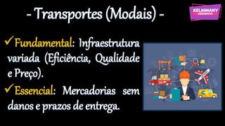 - Transportes (Modais) -
✓Fundamental: Infraestrutura
variada (Eficiência, Qualidade
e Preço).
✓Essencial: Mercadorias sem
danos e prazos de entrega.
 
