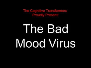 The Cognitive Transformers   Proudly Present: The Bad Mood Virus 