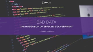 BAD DATA
THE HOBGOBLIN OF EFFECTIVE GOVERNMENT
STEFAAN VERHULST
 