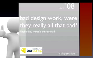 bad design work, were they really all that bad? ,[object Object],a blog-entation April  `08 