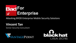 For
Enterprise
Attacking BYOD Enterprise Mobile Security Solutions
Vincent Tan
Senior Security Consultant
 