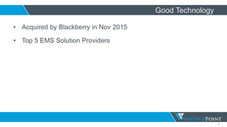 9
Good Technology
• Acquired by Blackberry in Nov 2015
• Top 5 EMS Solution Providers
 